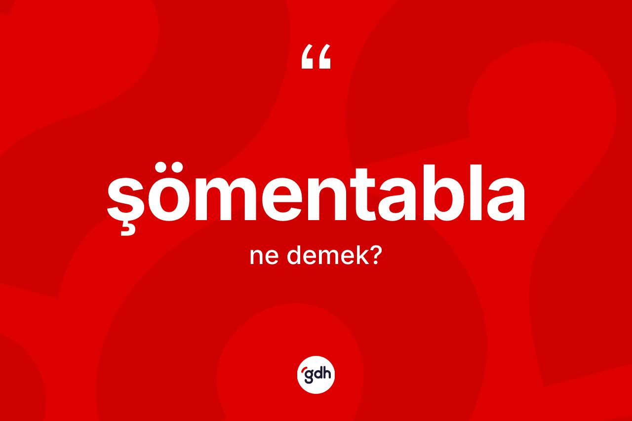 Şömentabla kelimesinin sözlükteki tanımı nedir? Şömentabla kelimesinin TDK anlamı nedir?