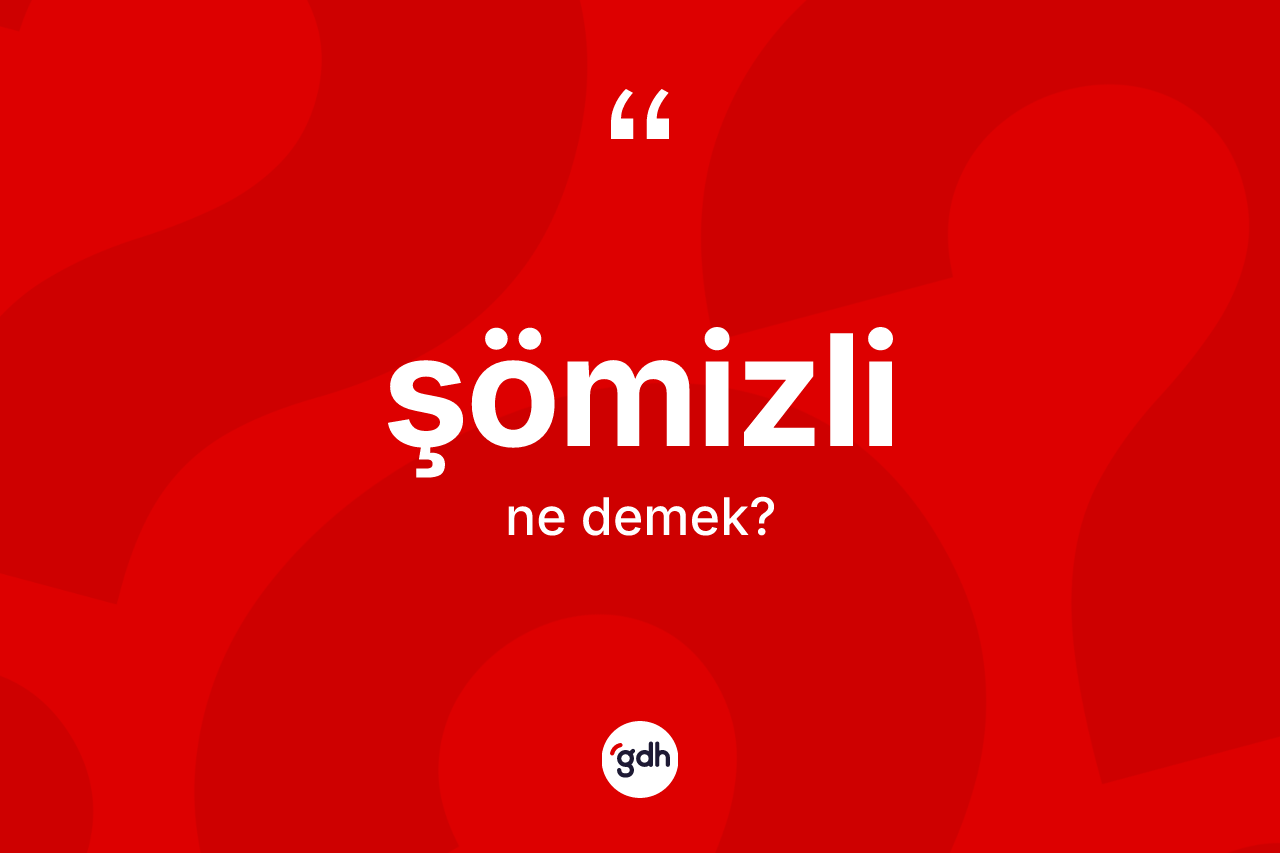 Şömizli kelimesinin tanımı nedir? Şömizli kelimesinin TDK anlamı nedir?