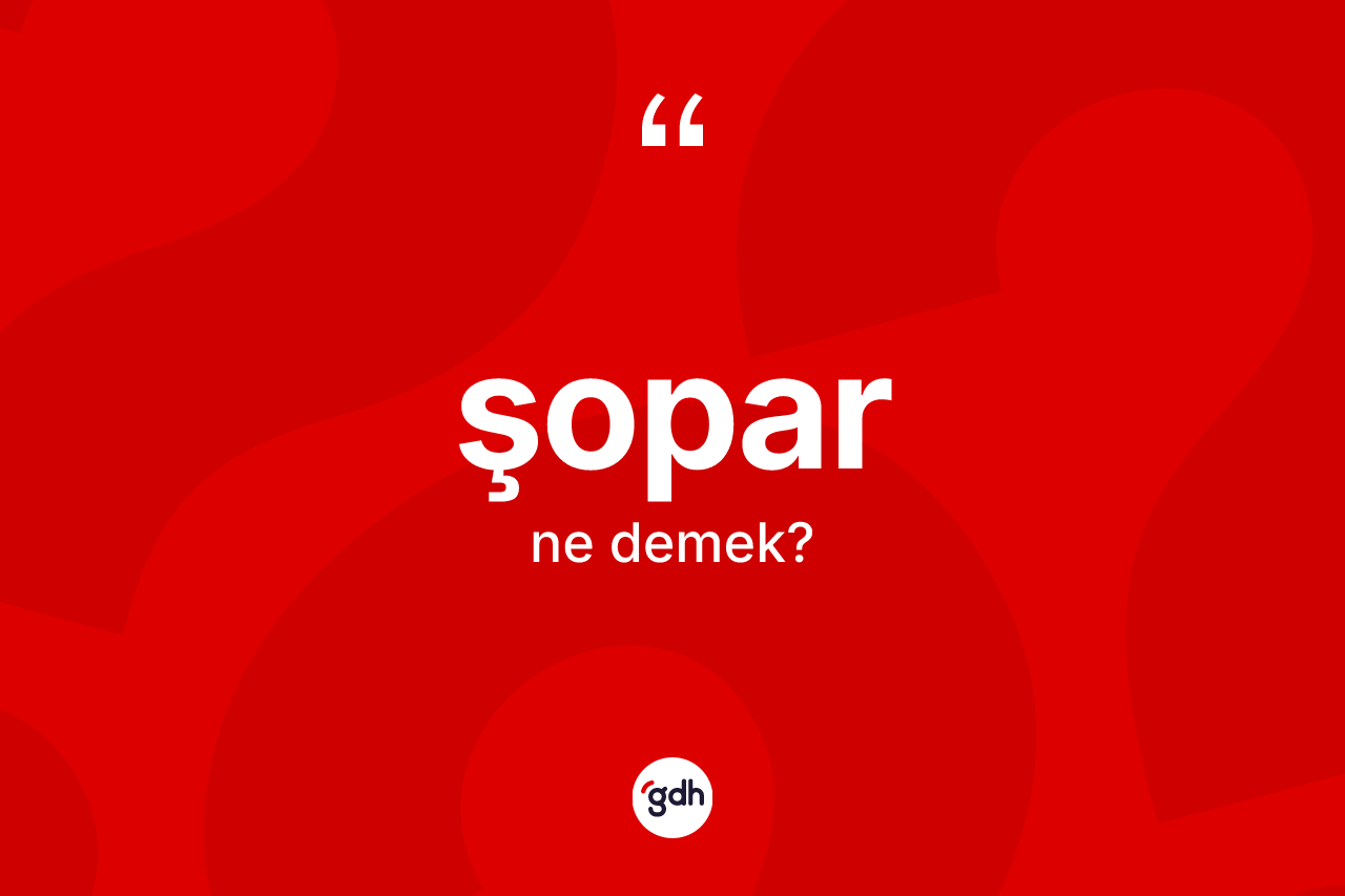Şopar kelimesinin tanımı nedir? Şoparın kısaca tanımı nedir?