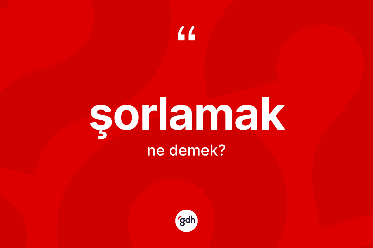 Şorlamak kelimesinin anlamı nedir? Şorlamağın TDK'ya göre anlamı nedir?