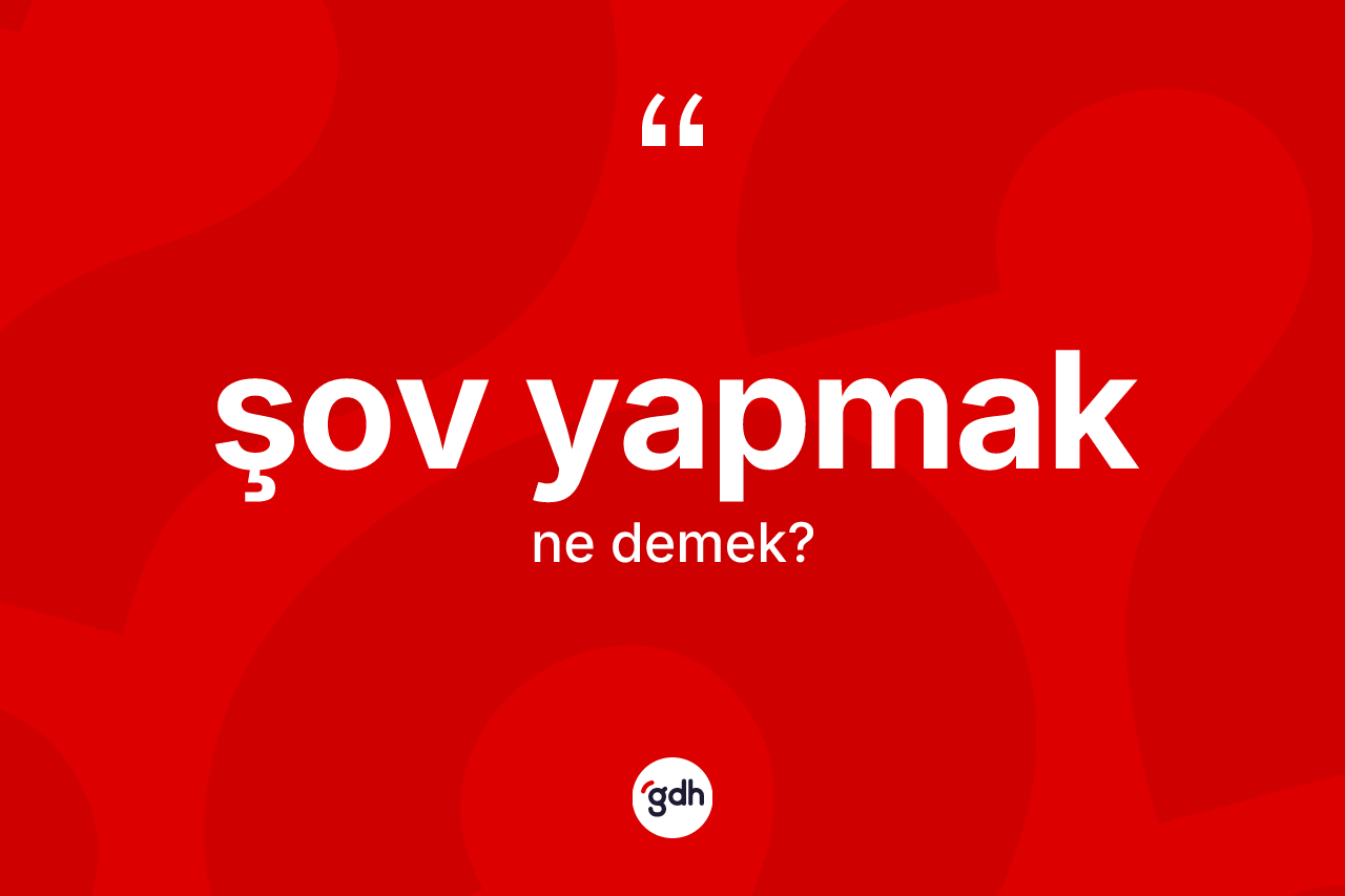Şov yapmak ifadesi ne demektir? Şov yapmak ifadesinin sözlük anlamı nedir?