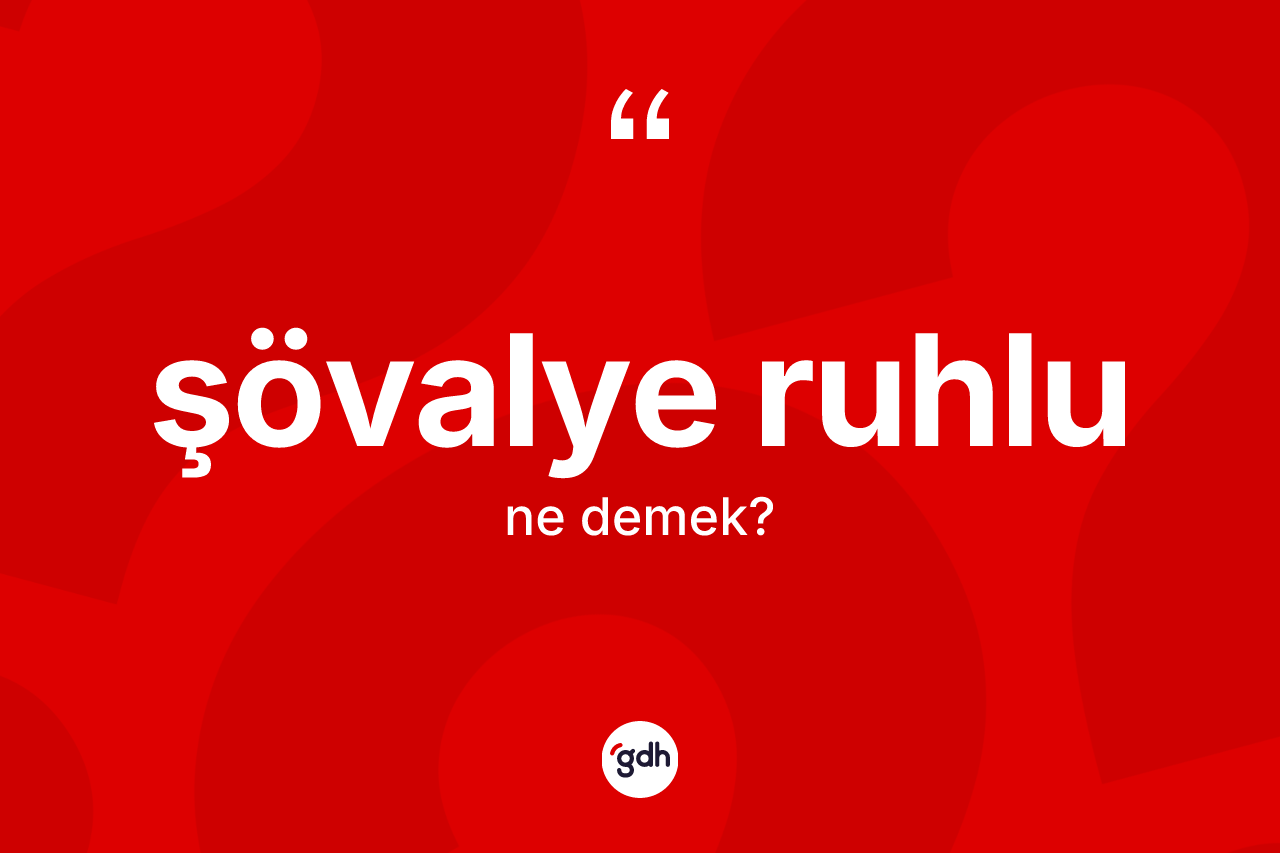 Şövalye ruhlu kelimesi ne demek? Şövalye ruhlunun TDK'ya göre anlamı nedir?