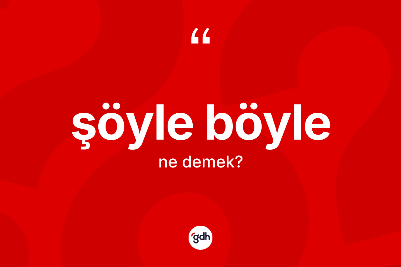 Şöyle böyle nedir? Şöyle böylenin TDK'ya göre anlamı nedir?