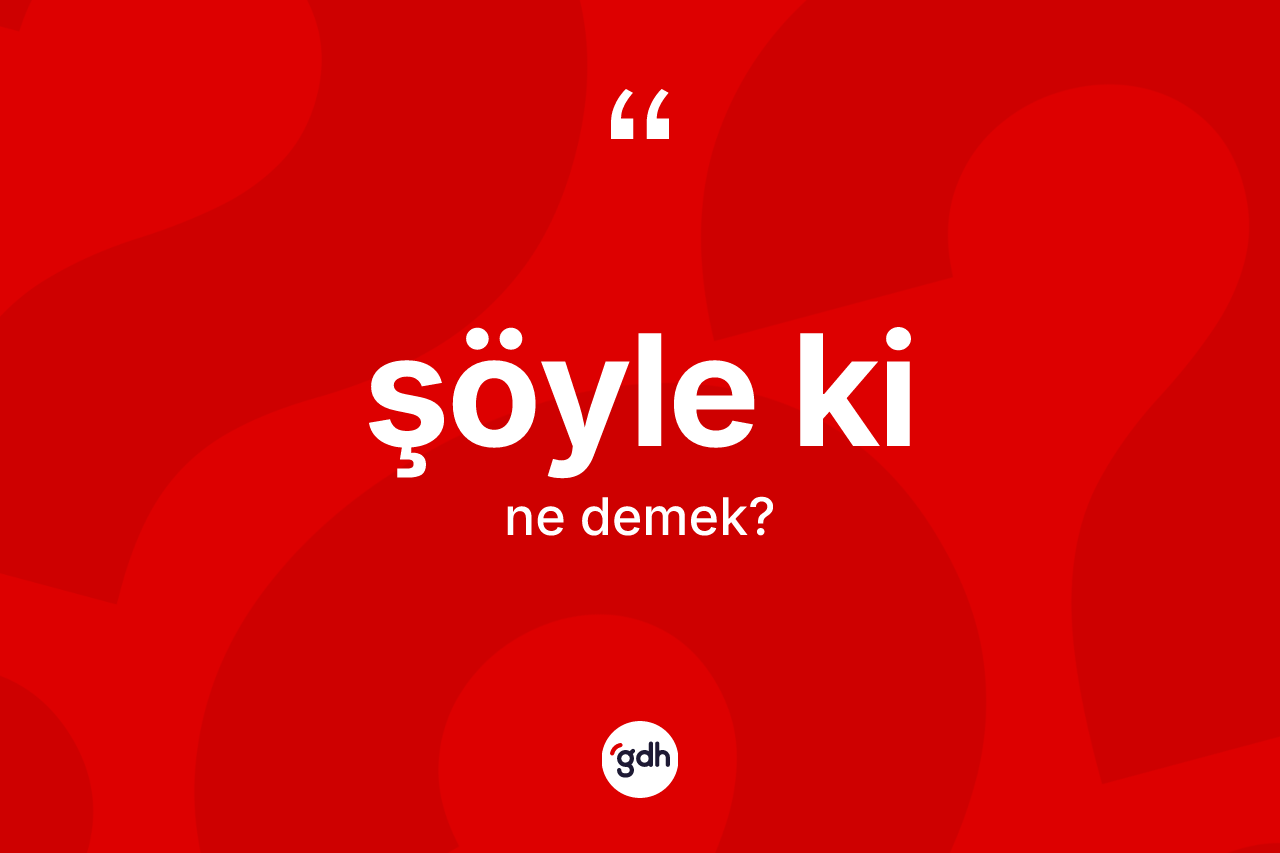 Şöyle ki ifadesi neyi anlatır? Şöyle ki ifadesi hangi durumlarda kullanılır