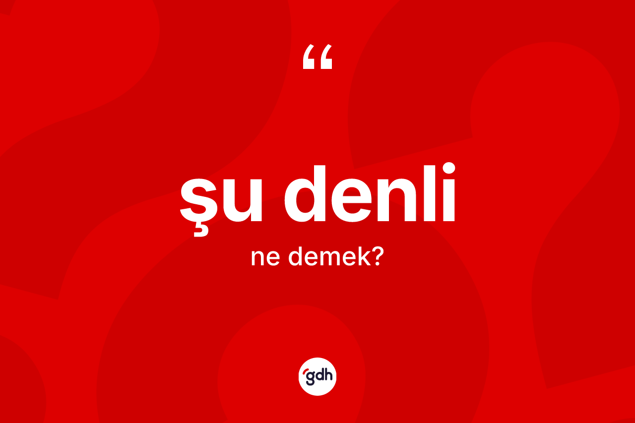 Şu denli ifadesinin tanımı nedir? Şu denli ifadesinin TDK anlamı nedir?