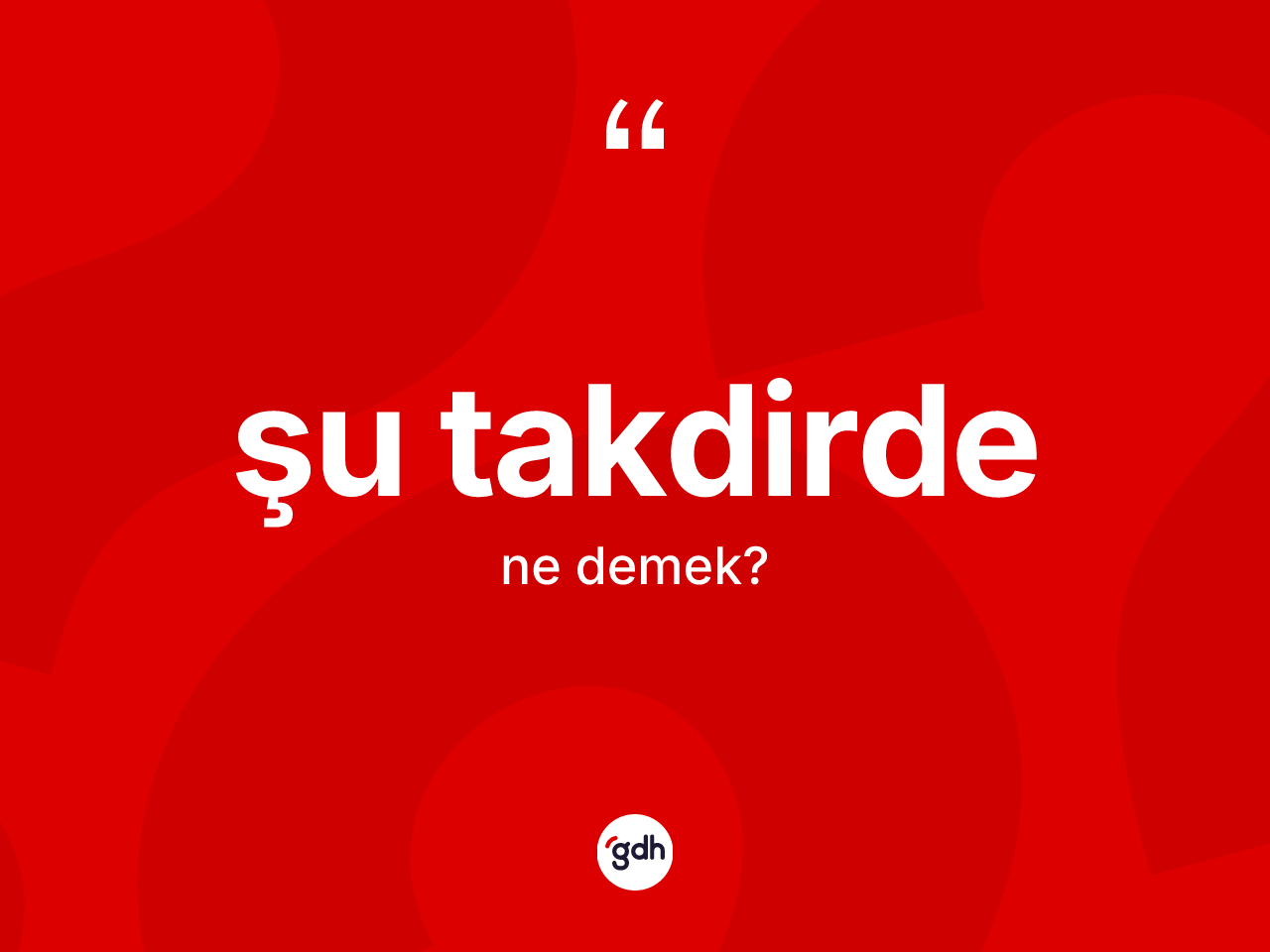 Şu takdirde kelimesinin sözlükteki tanımı nedir? Şu takdirdenin halk arasındaki kullanımı nasıldır?