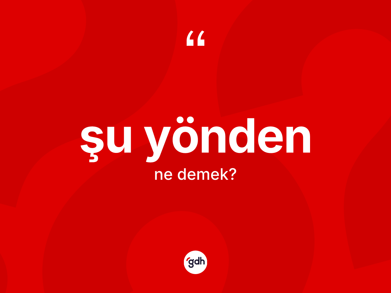 Şu yönden kelimesinin tanımı nedir? Şu yöndenin kısaca tanımı nedir?