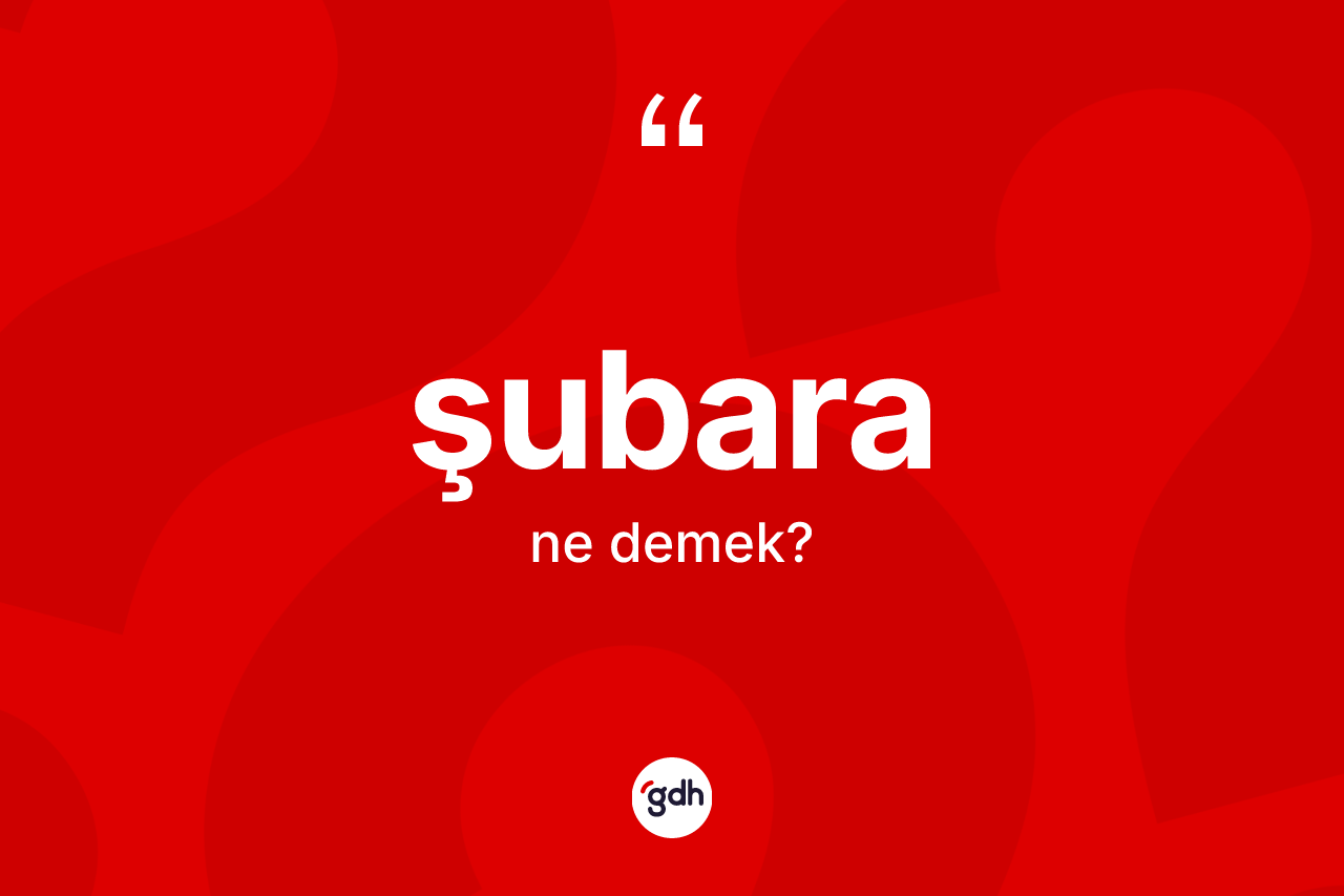 Şubara kelimesinin sözlükteki tanımı nedir? Şubaranın TDK'ya göre anlamı nedir?