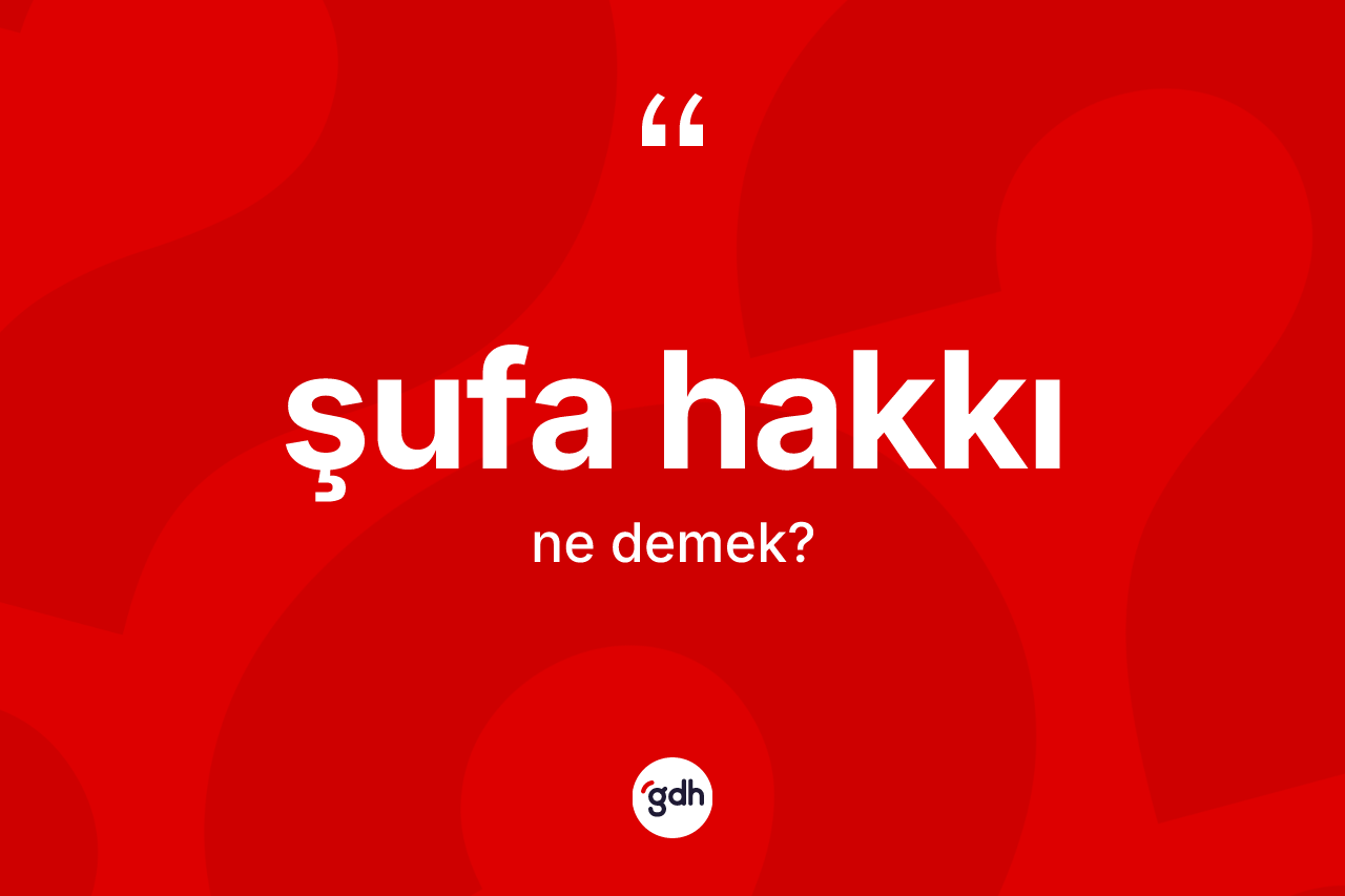 Şufa hakkı kelimesinin sözlükteki tanımı nedir? Şufa hakkının TDK'ya göre anlamı nedir?