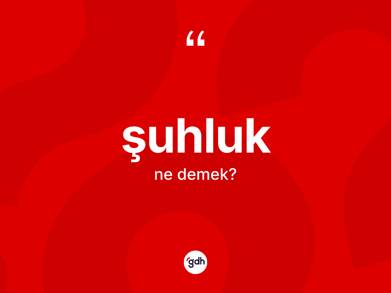 Şuhluk kelimesinin anlamı nedir? Şuhluğun TDK'ya göre anlamı nedir?