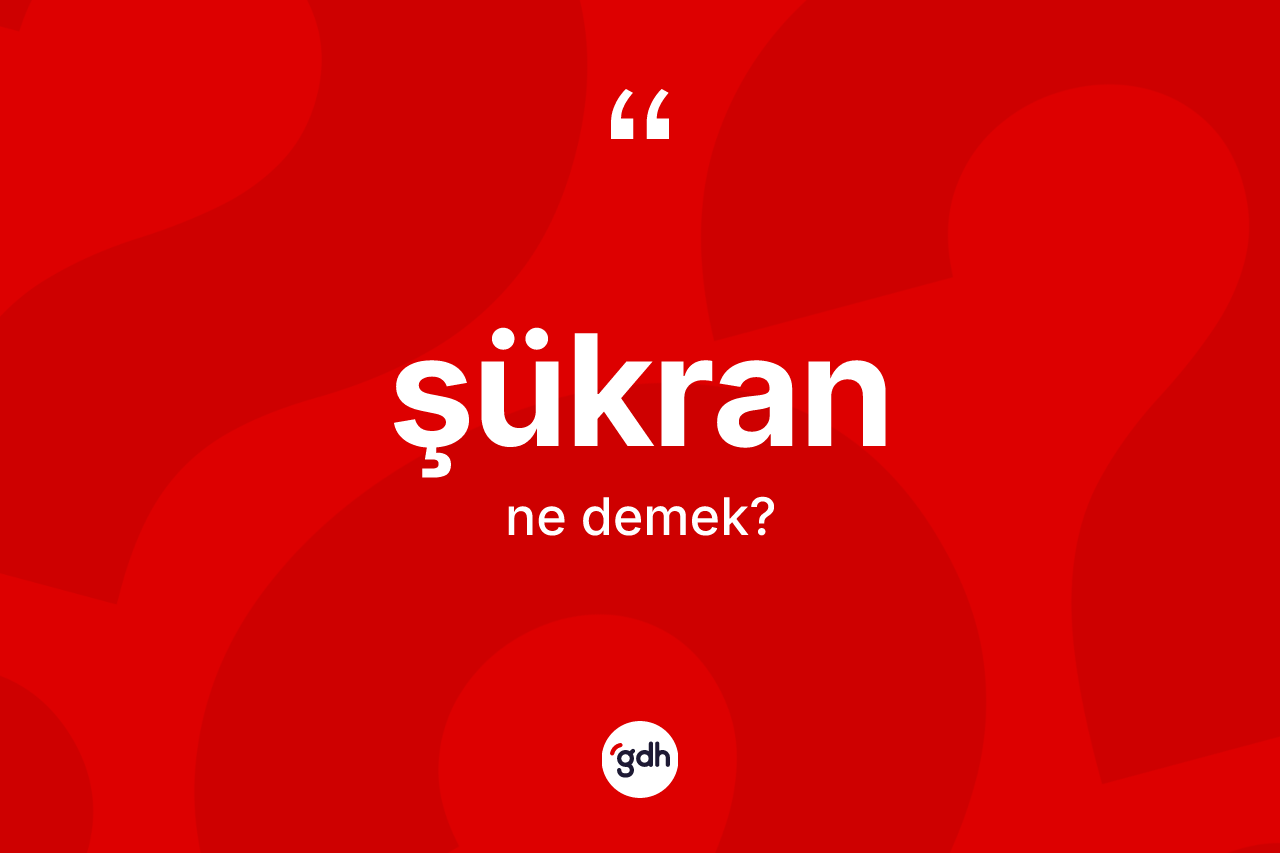 Şükran kelimesi ne anlama gelir? Şükran kelimesinin özellikleri nelerdir?