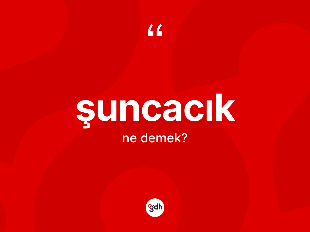 Şuncacık kelimesi ne anlama gelir? Şuncacık kelimesinin TDK anlamı nedir?