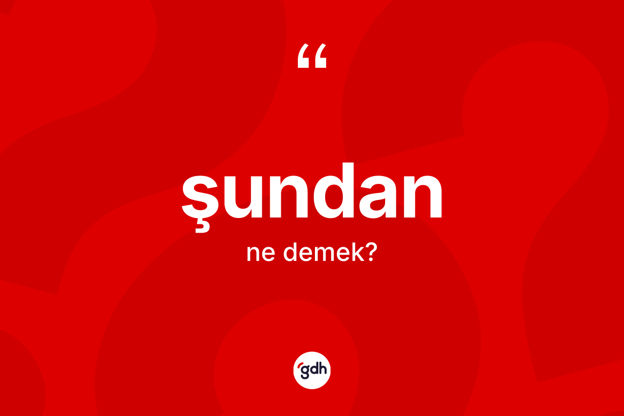 Şundan deyiminin anlamı nedir? Şundan ifadesinin TDK açıklaması nedir?