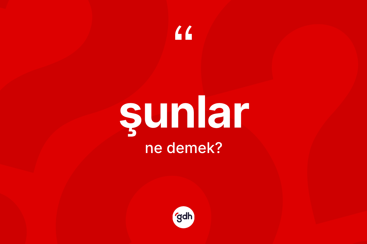 Şunlar kelimesi ne demek? Şunların sözlükteki anlamı nedir?