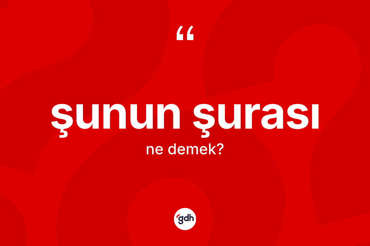 Şunun şurası ne demektir? Şunun şurası ifadesi hangi durumlarda kullanılır?