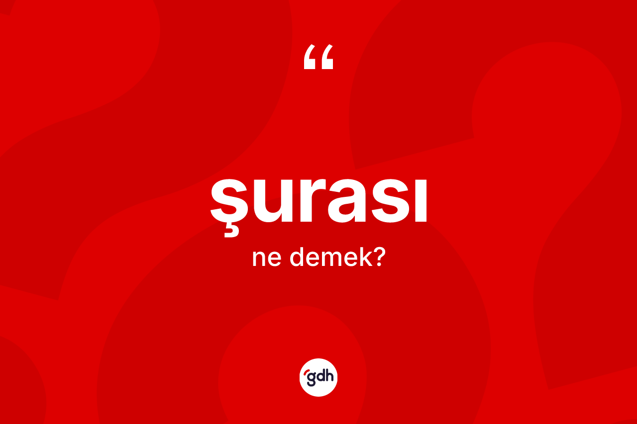 Şurası kelimesinin tanımı nedir? Şurasının sözlükteki anlamı nedir?