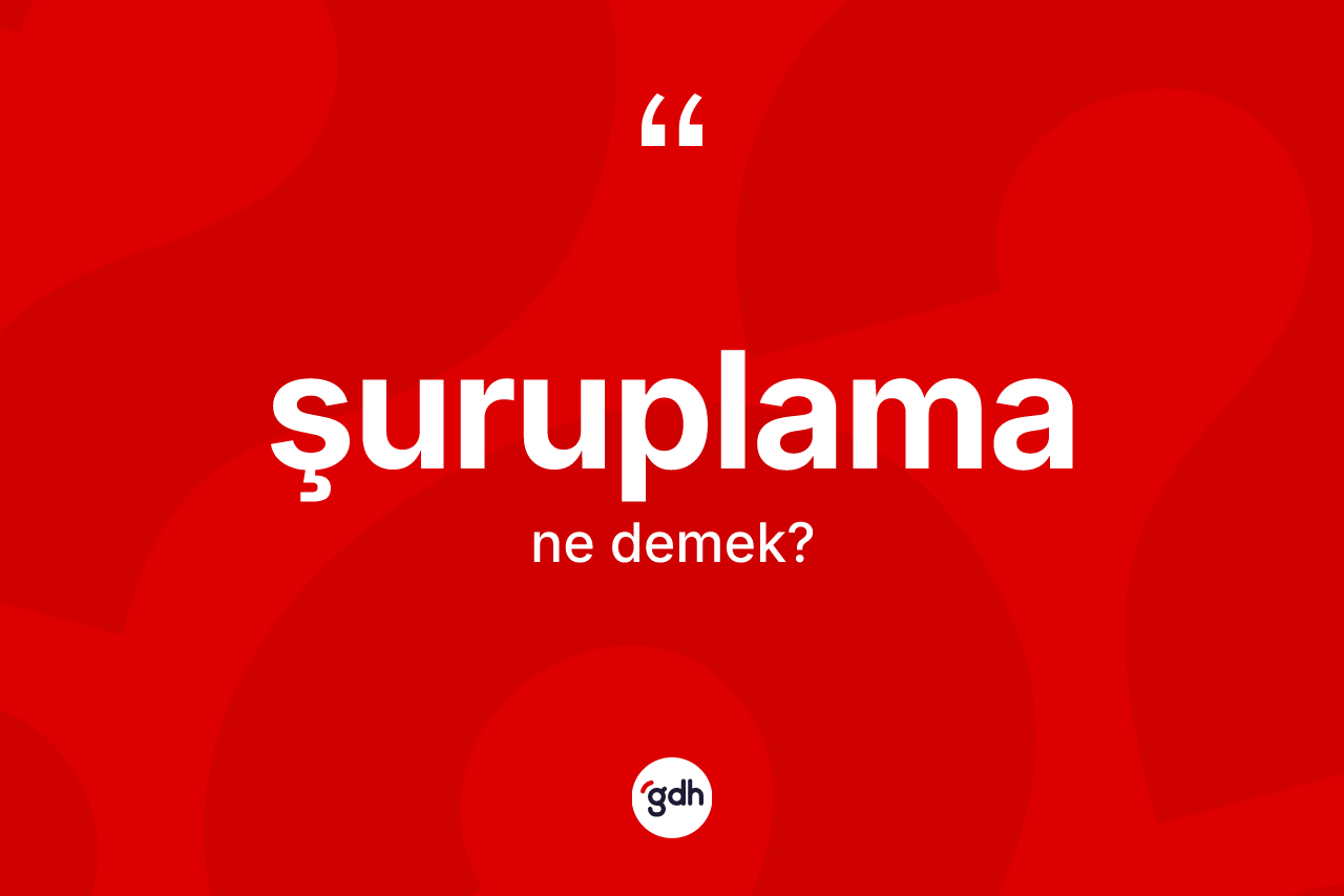 Şuruplama kelimesinin sözlükteki tanımı nedir? Şuruplama kelimesinin özellikleri nelerdir?