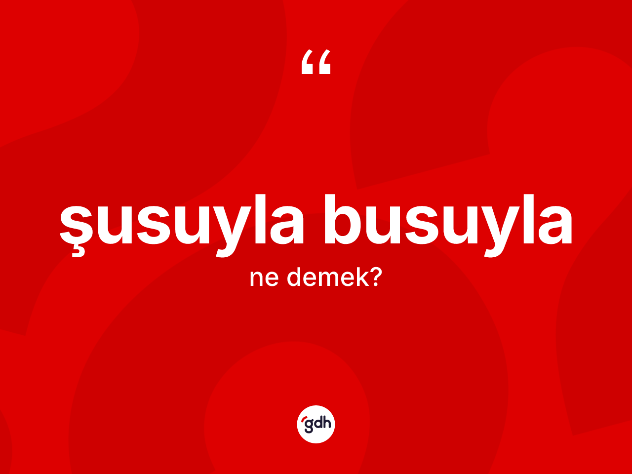 Şusuyla busuyla kelimesinin sözlükteki tanımı nedir? Şusuyla busuylanın TDK'ya göre anlamı nedir?