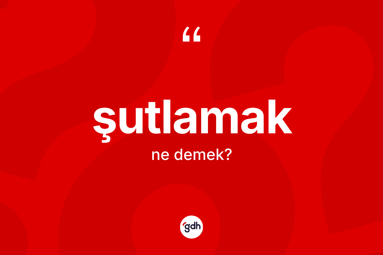 Şutlamak kelimesinin sözlükteki tanımı nedir? Şutlamağın sözlükteki anlamı nedir?