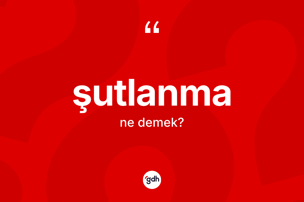 Şutlanma kelimesi ne demek? Şutlanmanın sözlükteki anlamı nedir?