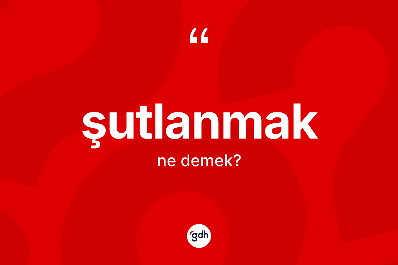 Şutlanmak kelimesi ne demek? Şutlanmağın TDK'ya göre anlamı nedir?