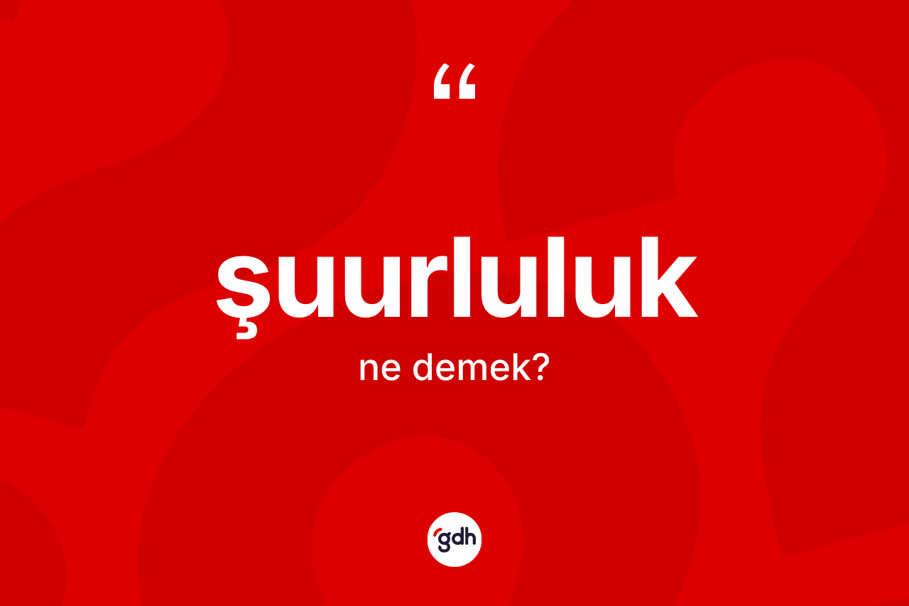 Şuurluluk kelimesinin sözlükteki tanımı nedir? Şuurluluk kelimesinin TDK'ya göre açıklaması nedir?