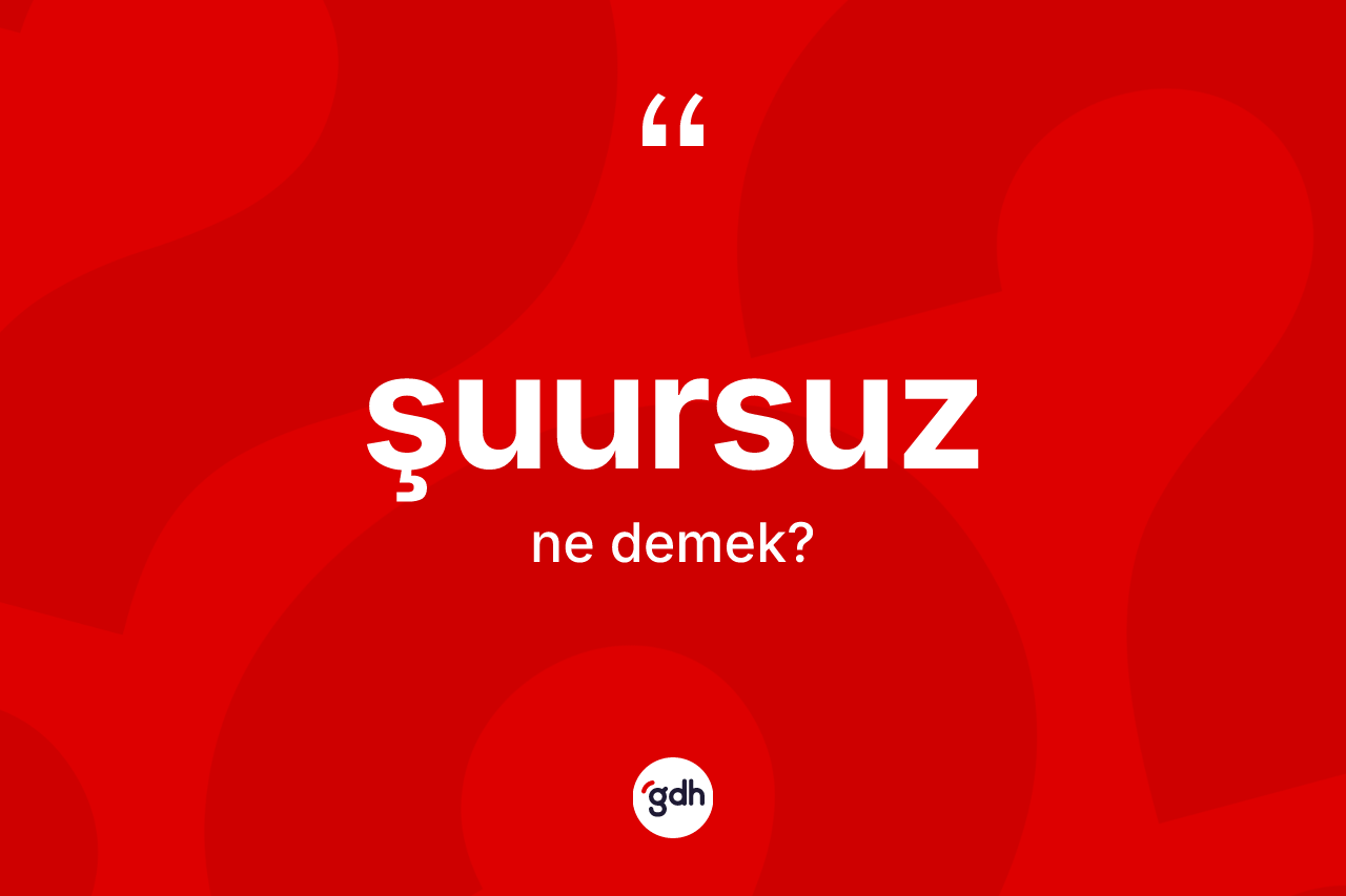 Şuursuz ne demek? Şuursuzun kısaca tanımı nedir?