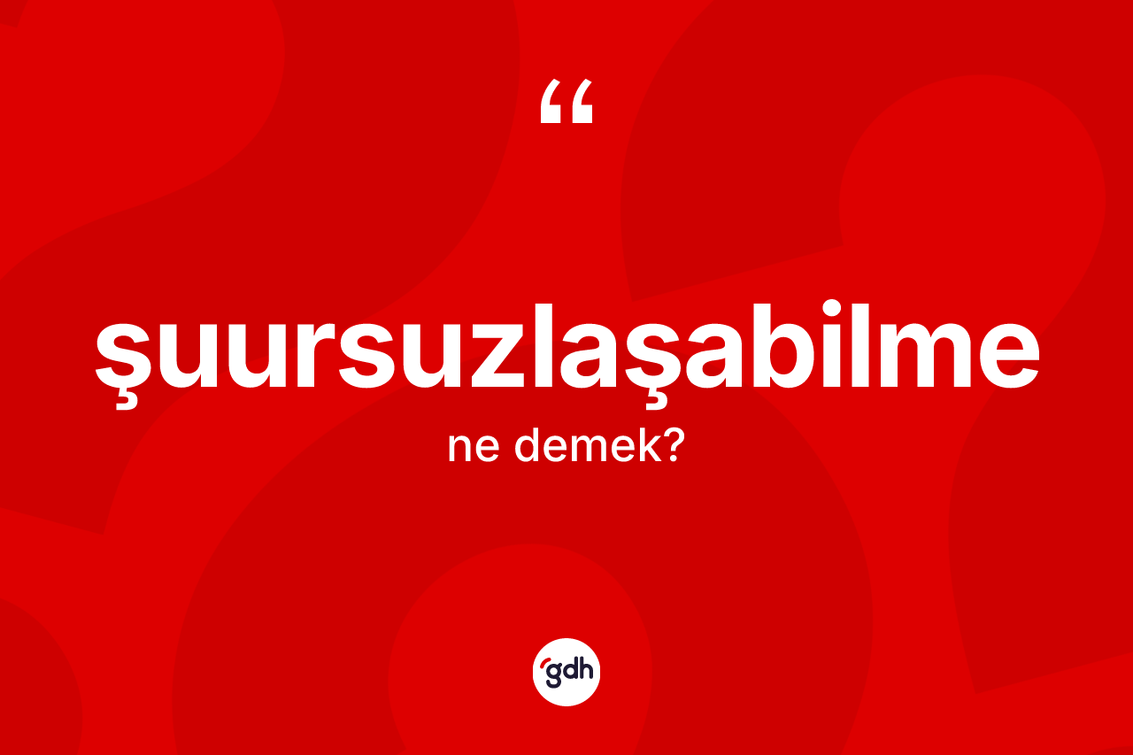 Şuursuzlaşabilme nedir? Şuursuzlaşabilmenin halk arasındaki kullanımı nasıldır?
