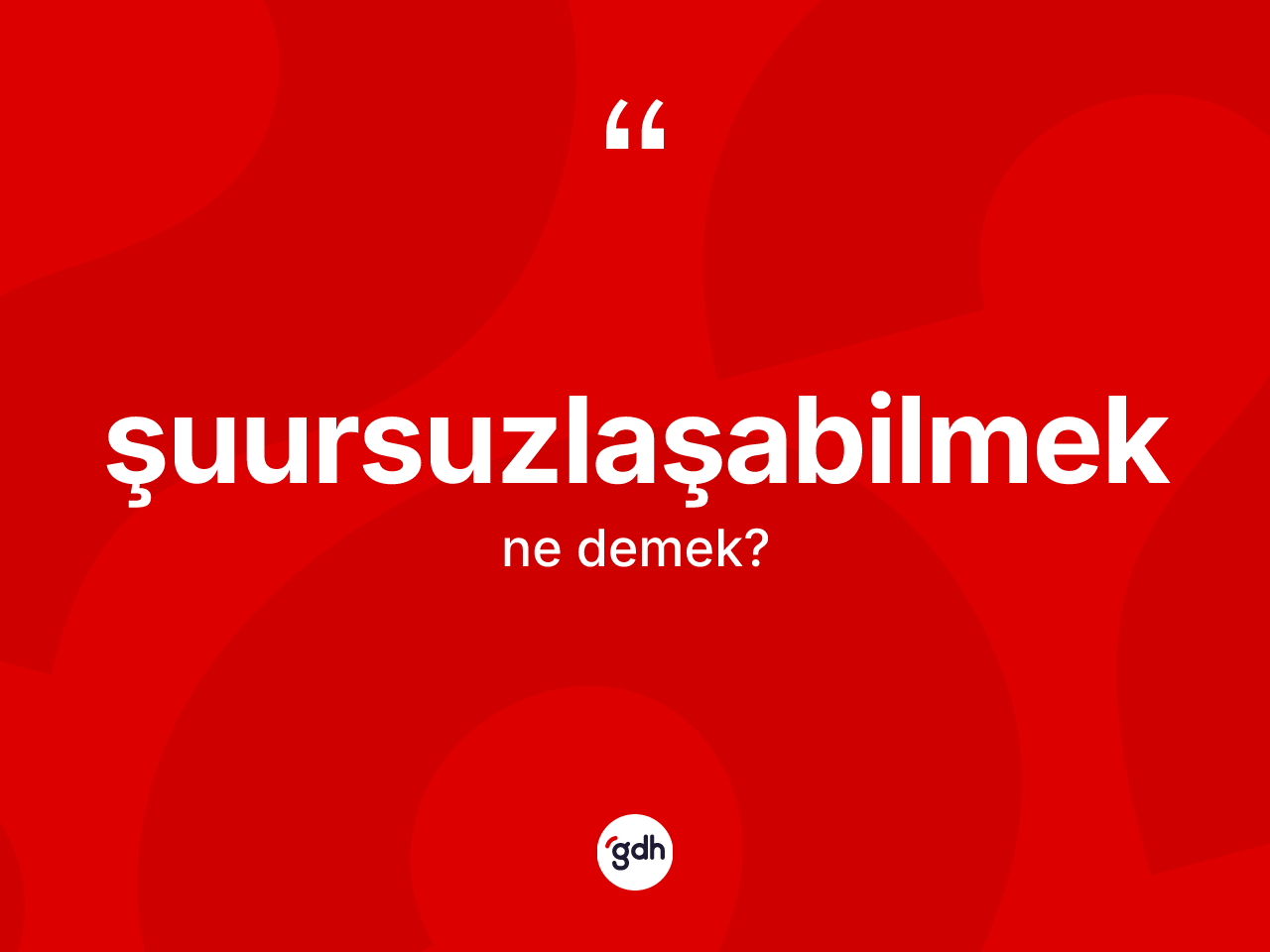 Şuursuzlaşabilmek kelimesi nedir? Şuursuzlaşabilmeğin TDK'ya göre anlamı nedir?