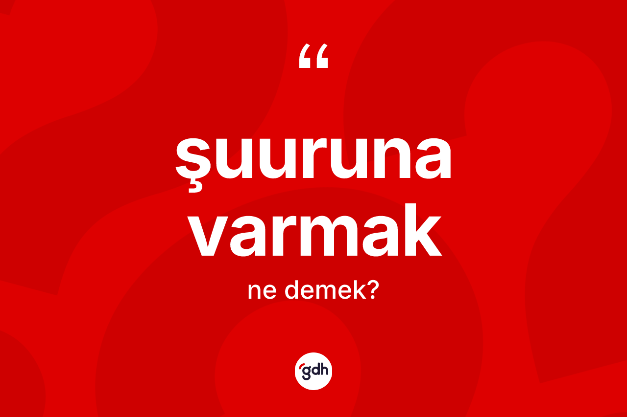 Şuuruna varmak sözü ne anlama gelir? Şuuruna varmak sözü hangi durumlarda kullanılır?