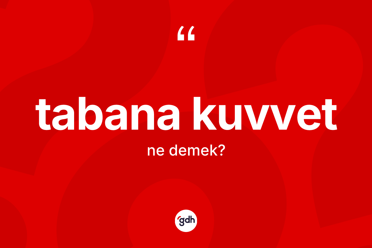 Tabana kuvvet ifadesi ne demek? Tabana kuvvet ifadesi nerede kullanılır?