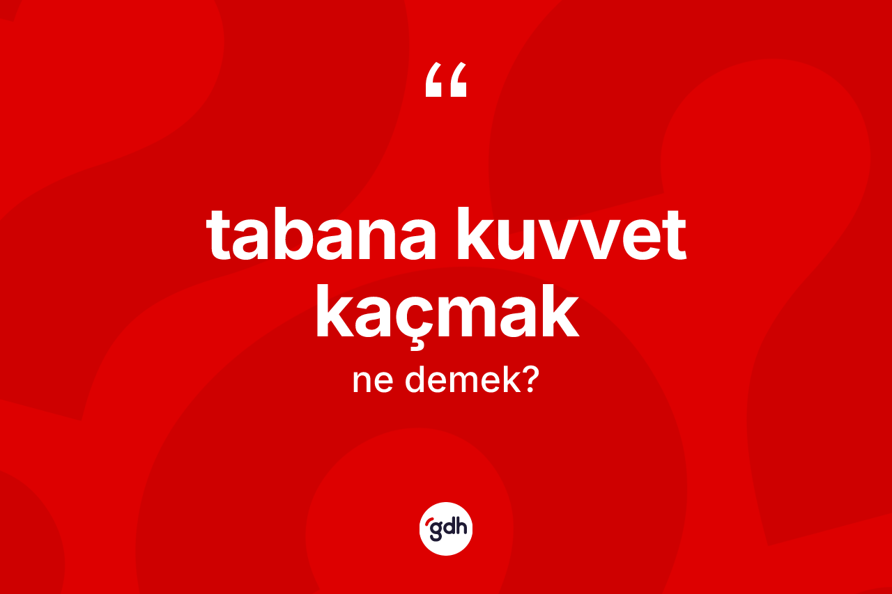 Tabana kuvvet kaçmak ne anlama gelir? Tabana kuvvet kaçmak ifadesinin TDK'ya göre açıklaması nedir?