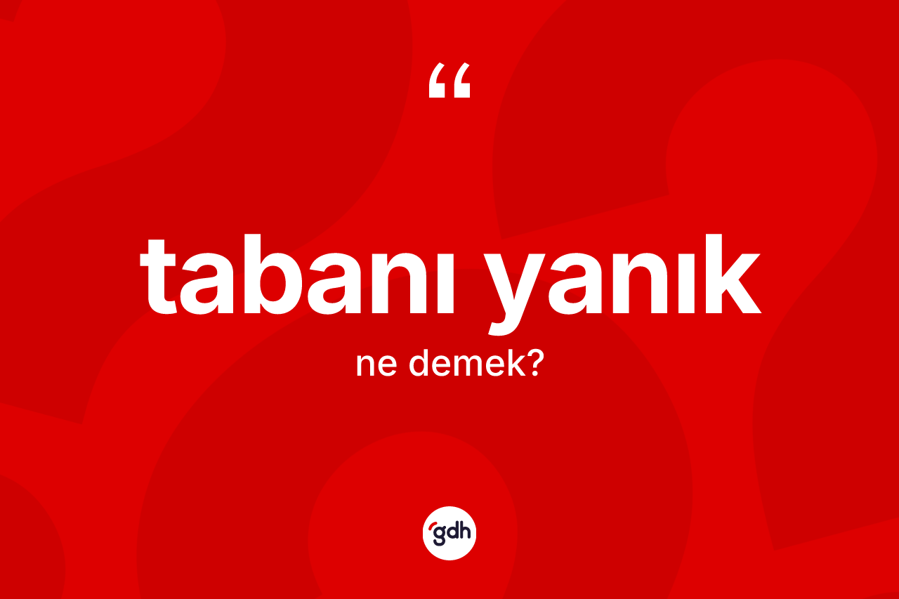 Tabanı yanık kelimesinin sözlükteki tanımı nedir? Tabanı yanığın sözlükteki anlamı nedir?