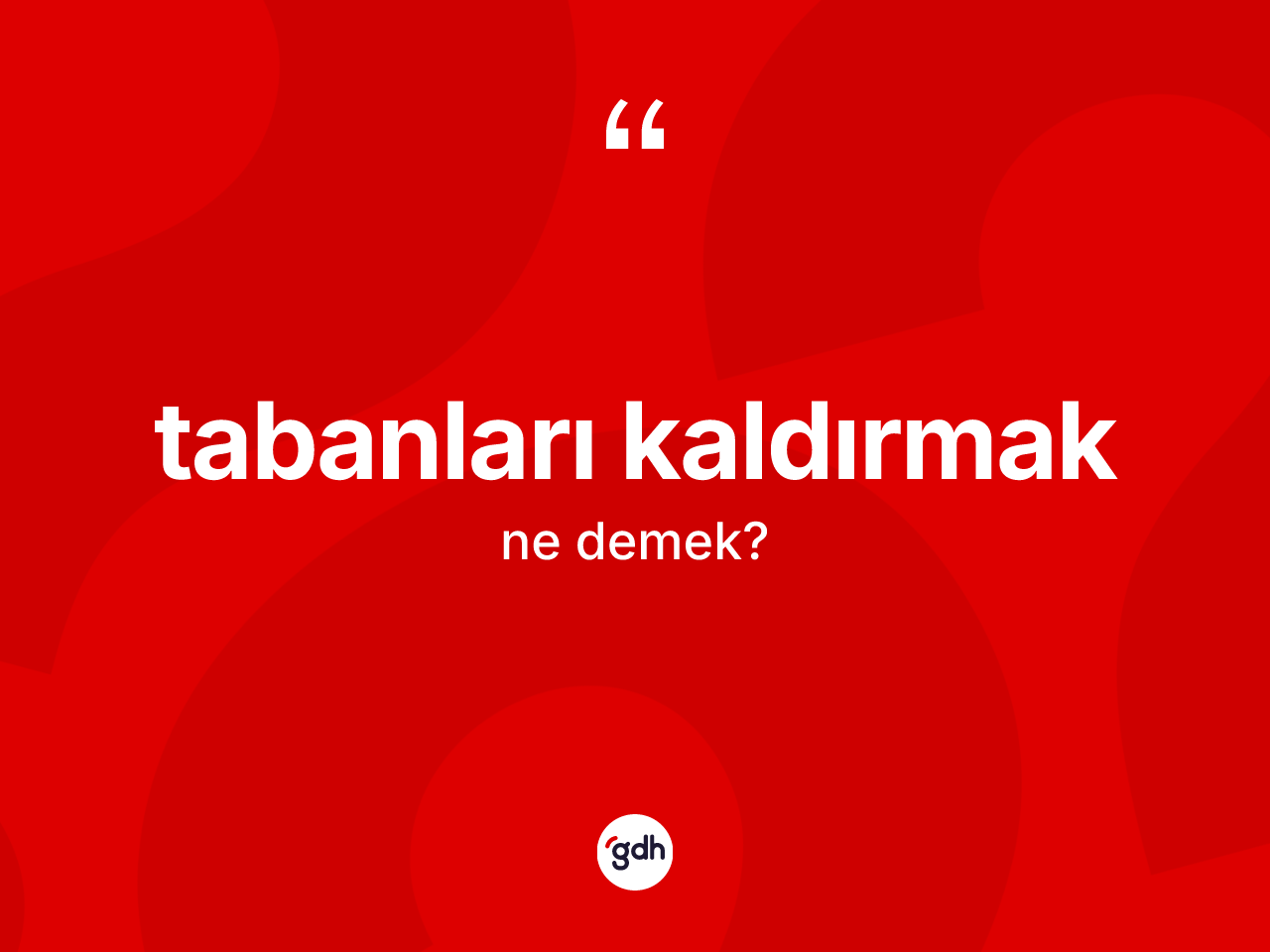 Tabanları kaldırmak ifadesinin kısaca anlamı nedir? Tabanları kaldırmak ifadesi nerede kullanılır?