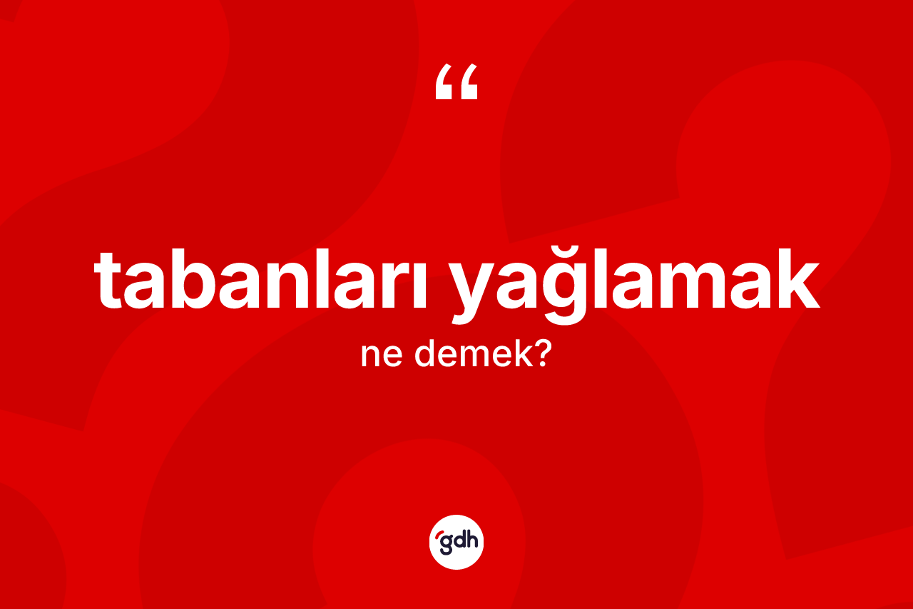 Tabanları yağlamak ifadesinin tanımı nedir? Tabanları yağlamak ifadesinin özellikleri nelerdir?