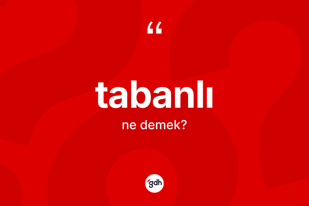 Tabanlı kelimesi nedir? Tabanlının TDK'ya göre anlamı nedir?