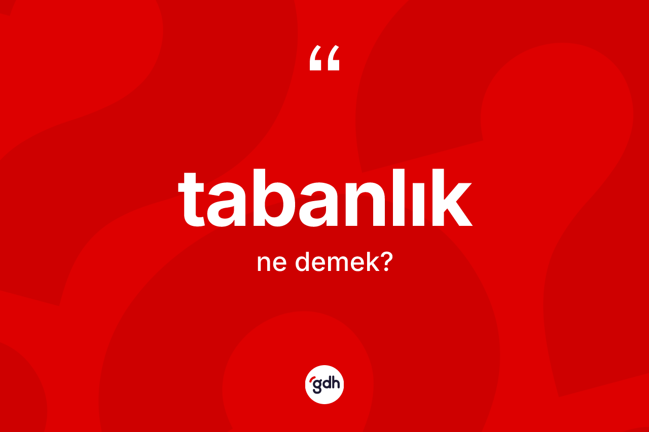 Tabanlık kelimesinin tanımı nedir? Tabanlığın TDK'ya göre anlamı nedir?