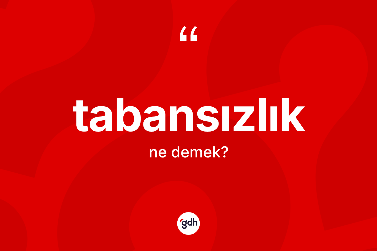Tabansızlık kelimesi ne demek? Tabansızlığın TDK'ya göre anlamı nedir?