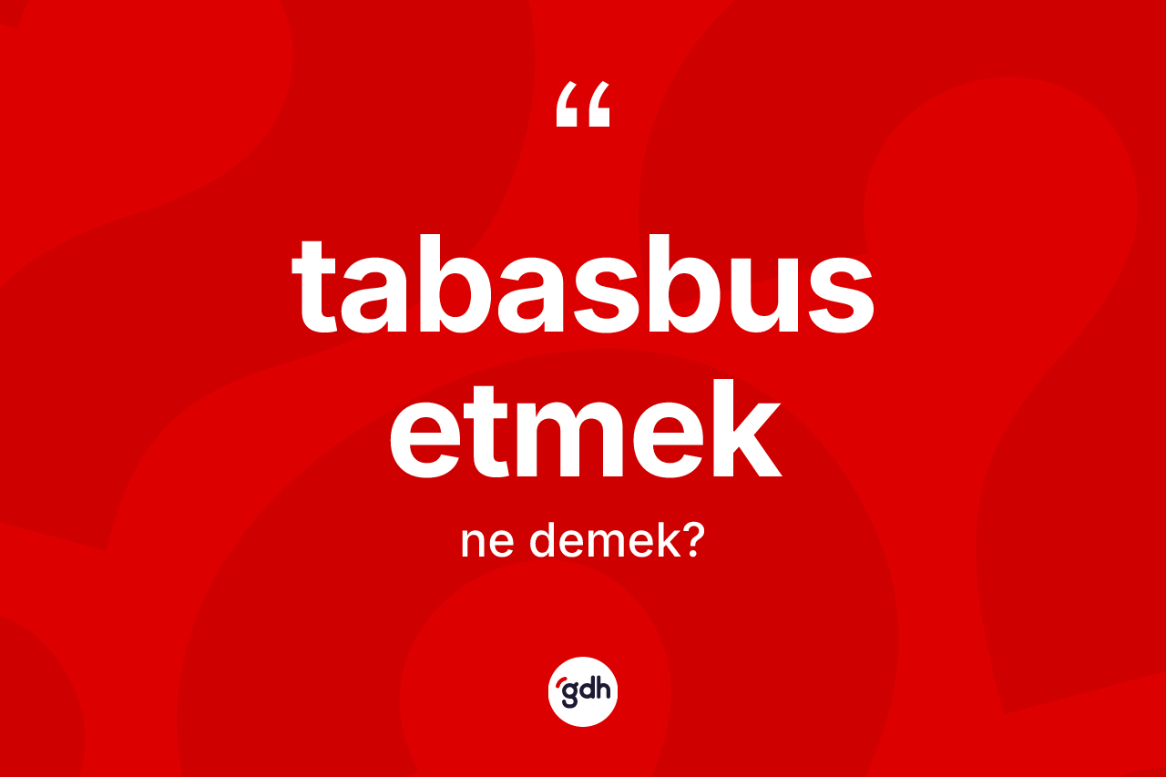 Tabasbus etmek ne demek? Tabasbus etmek sözü hangi durumlarda kullanılır?