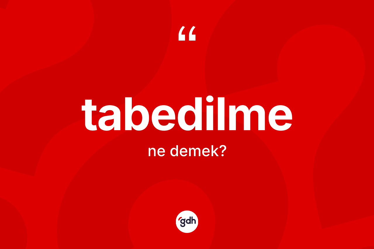 Tabedilme kelimesinin tanımı nedir? Tabedilme kelimesinin özellikleri nelerdir?