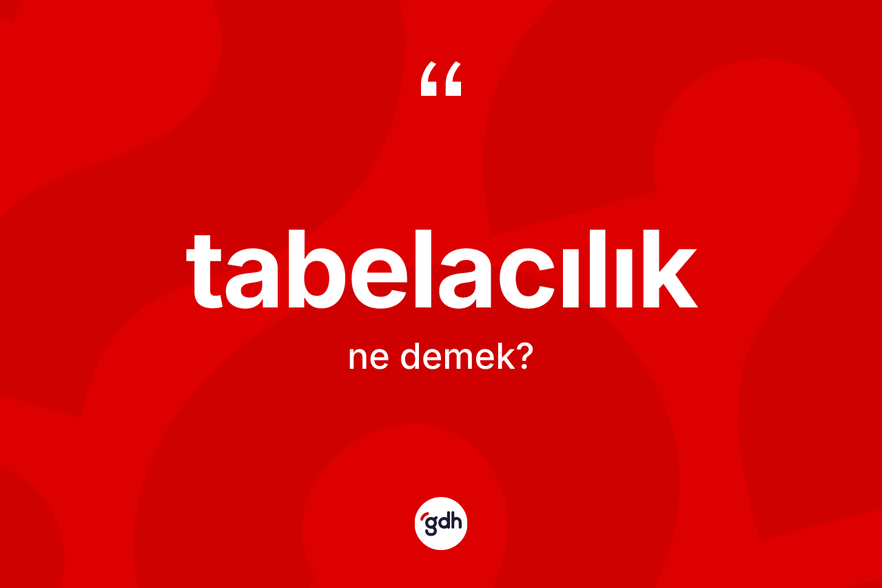 Tabelacılık kelimesinin tanımı nedir? Tabelacılığın TDK'ya göre anlamı nedir?