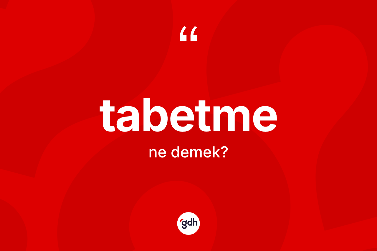Tabetme kelimesinin sözlükteki tanımı nedir? Tabetmenin halk arasındaki kullanımı nasıldır?