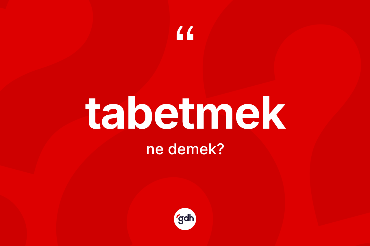 Tabetmek kelimesi ne demek? Tabetmedin halk arasındaki kullanımı nasıldır?
