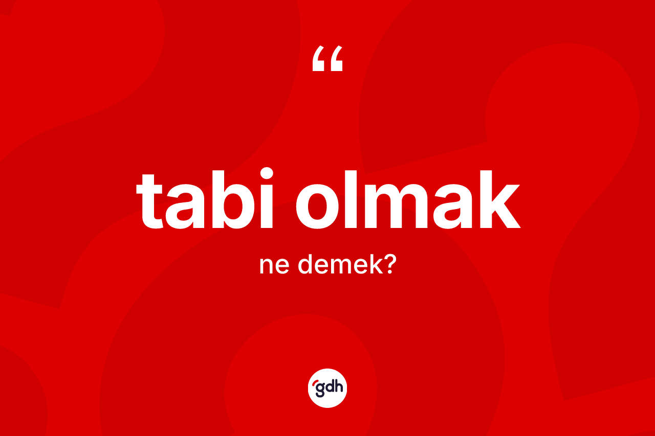 Tabi olmak ifadesinin tanımı nedir? Tabi olmak ifadesinin TDK'ya göre açıklaması nedir?