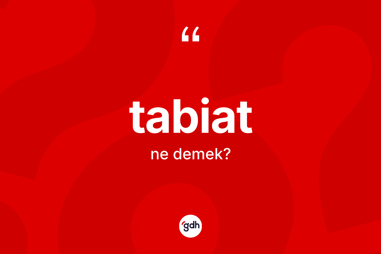 Tabiat kelimesinin anlamı nedir? Tabiat kelimesinin TDK'ya göre açıklaması nedir?