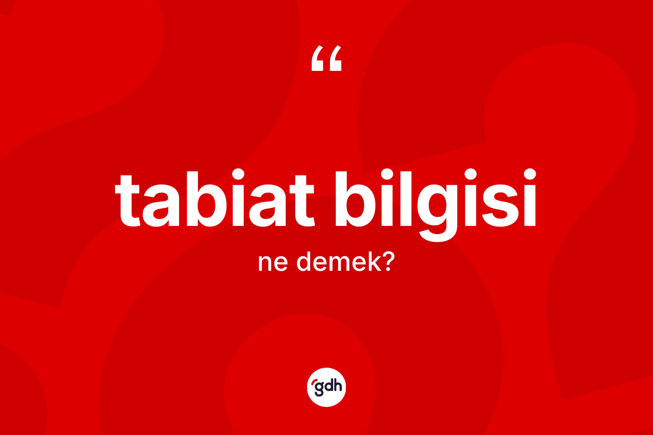 Tabiat bilgisi kelimesinin sözlükteki tanımı nedir? Tabiat bilgisinin halk arasındaki kullanımı nasıldır?