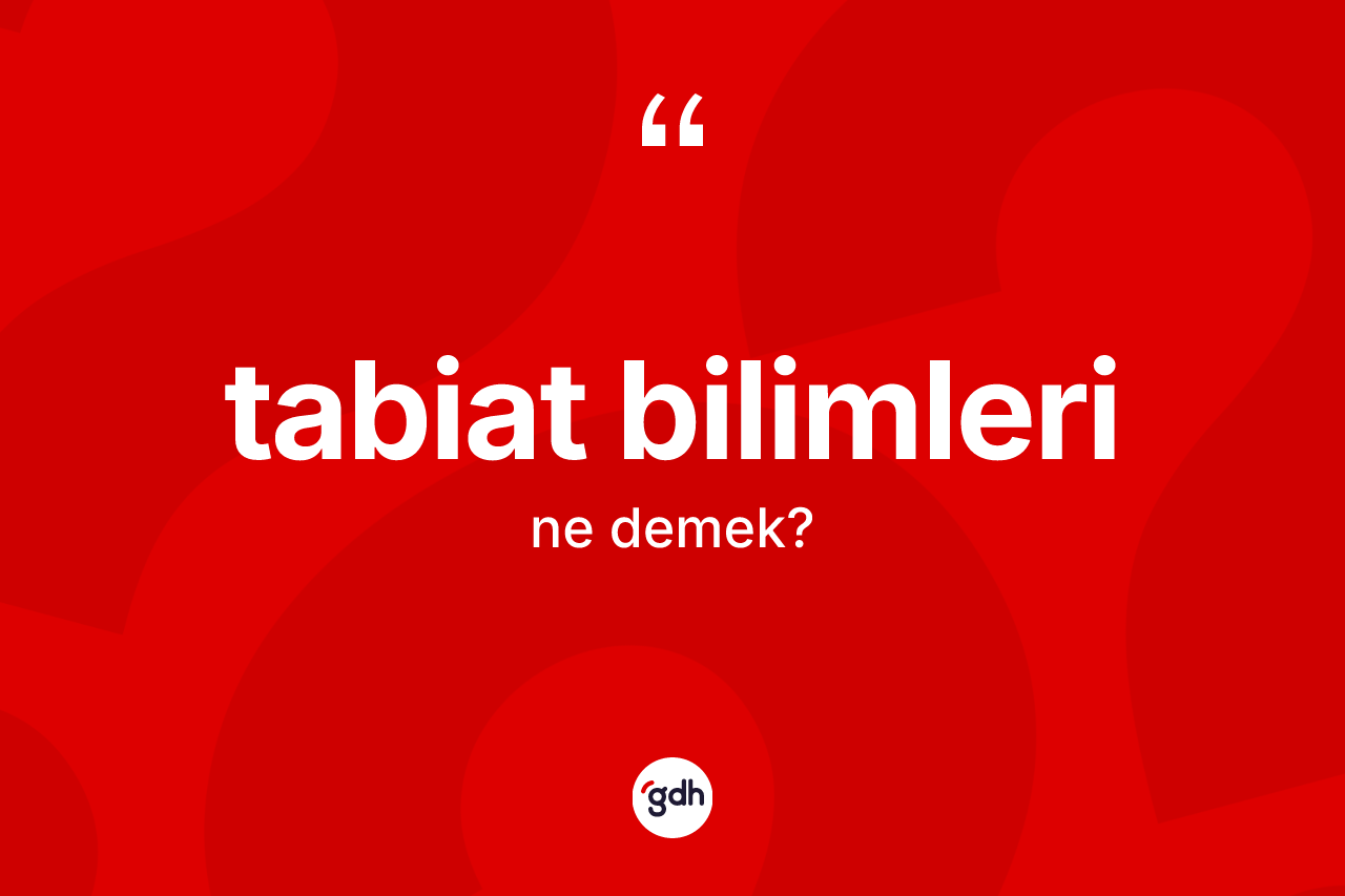 Tabiat bilimleri kelimesinin anlamı nedir? Tabiat bilimlerinin sözlükteki anlamı nedir?
