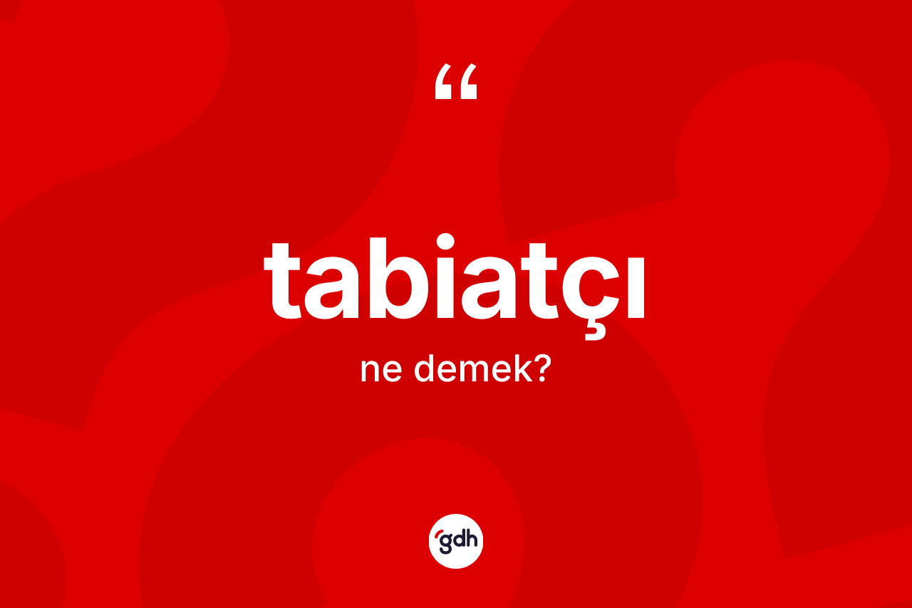 Tabiatçı kelimesi ne demek? Tabiatçı kelimesinin TDK anlamı nedir?