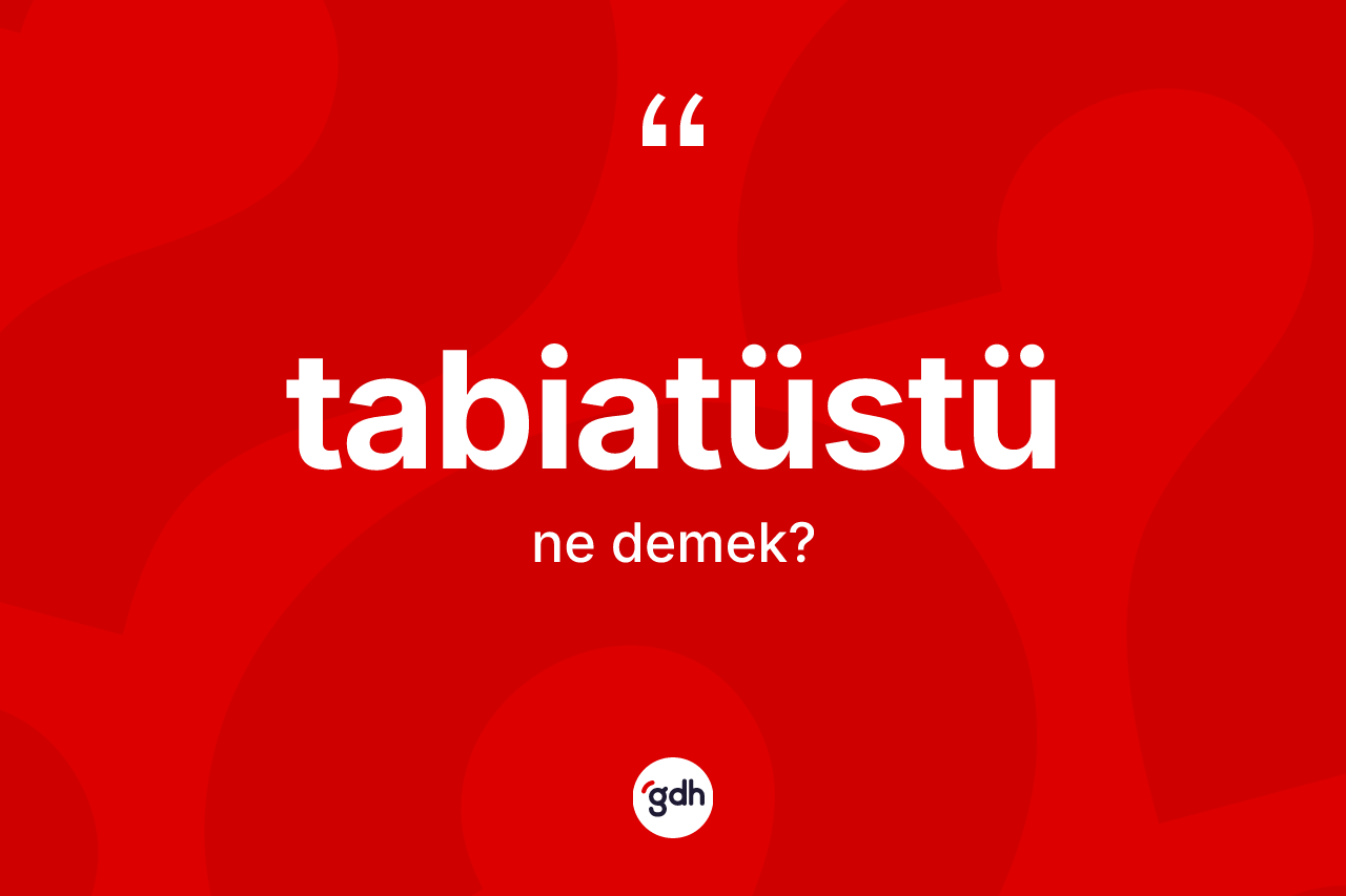 Tabiatüstü kelimesinin tanımı nedir? Tabiatüstünün TDK'ya göre anlamı nedir?