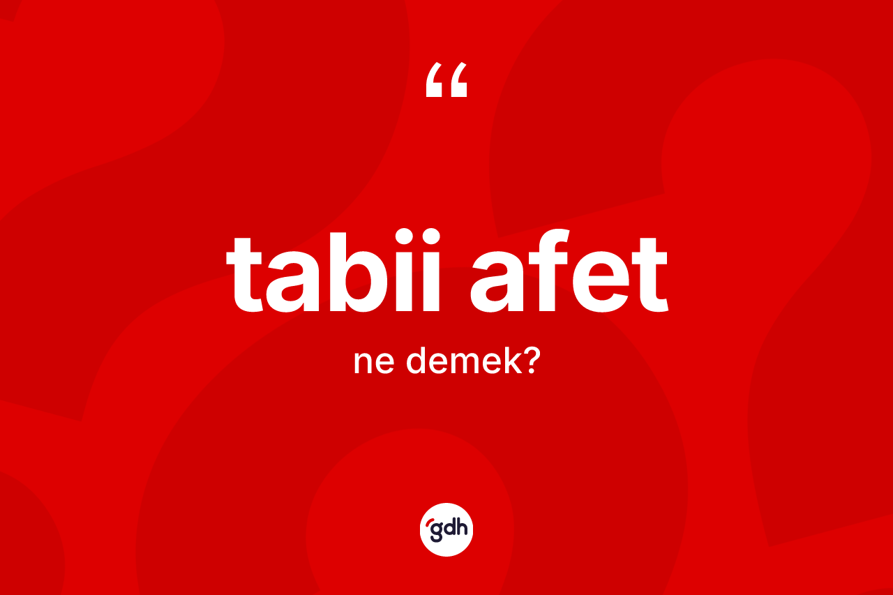Tabii afet kelimesinin tanımı nedir? Tabii afet kelimesinin TDK'ya göre açıklaması nedir?